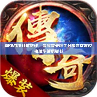 加强合作共筑防线,号易号卡携手分销商签署反电信诈骗承诺书