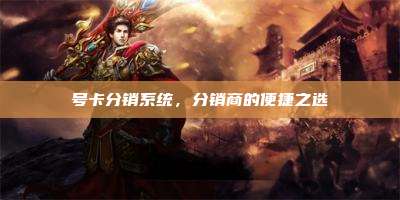 号卡分销系统,分销商的便捷之选
