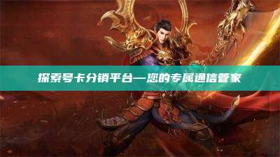 探索号卡分销平台—您的专属通信管家