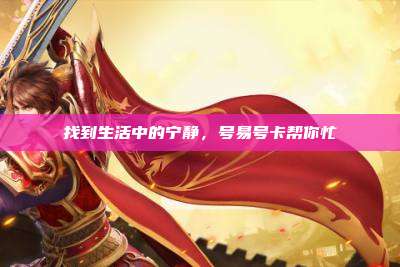找到生活中的宁静,号易号卡帮你忙