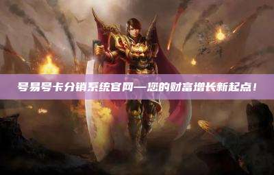 号易号卡分销系统官网—您的财富增长新起点!