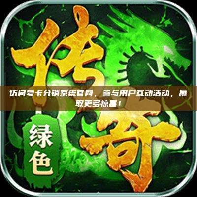 访问号卡分销系统官网,参与用户互动活动,赢取更多惊喜!
