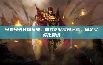 号易号卡分销系统,助力企业高效运营,满足多样化需求