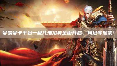 号易号卡平台一级代理招募全面开启,网址等您来!