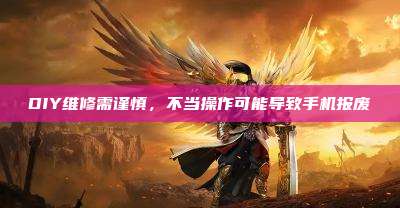 DIY维修需谨慎,不当操作可能导致手机报废