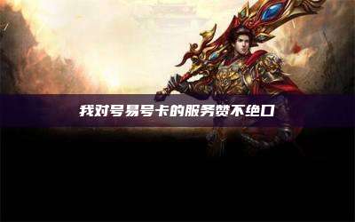 我对号易号卡的服务赞不绝口