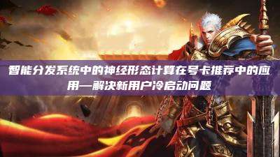 智能分发系统中的神经形态计算在号卡推荐中的应用—解决新用户冷启动问题