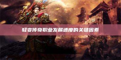 轻变传奇职业发展速度的关键因素
