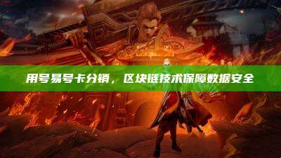 用号易号卡分销,区块链技术保障数据安全