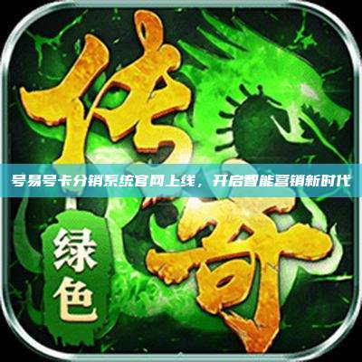 号易号卡分销系统官网上线，开启智能营销新时代