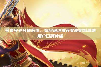 号易号卡分销系统,如何通过推荐奖励机制激励用户口碑传播