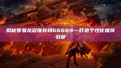 揭秘号易龙冠推荐码66664—打造个性化推荐引擎