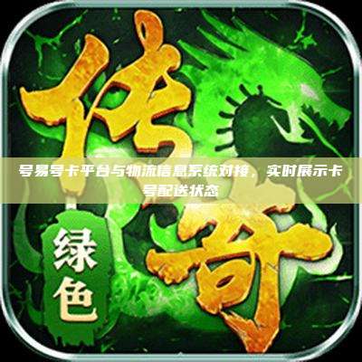 号易号卡平台与物流信息系统对接,实时展示卡号配送状态