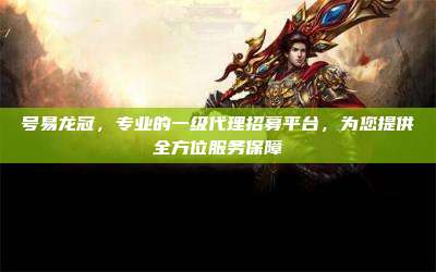 号易龙冠,专业的一级代理招募平台,为您提供全方位服务保障