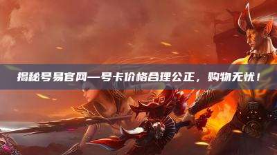 揭秘号易官网—号卡价格合理公正，购物无忧！