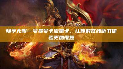 畅享无限—号易号卡流量卡,让你的在线听书体验更加惬意