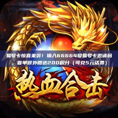 易号卡惊喜来袭!输入66664号易号卡邀请码,首单额外赠送200积分(可兑5元话费)