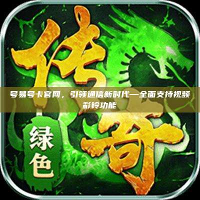 号易号卡官网,引领通信新时代—全面支持视频彩铃功能