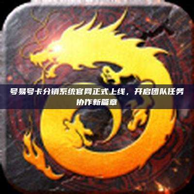 号易号卡分销系统官网正式上线，开启团队任务协作新篇章