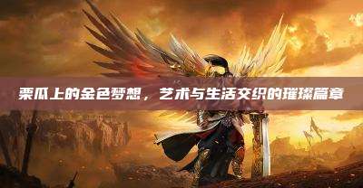 栗瓜上的金色梦想,艺术与生活交织的璀璨篇章