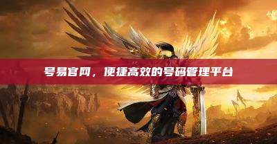 号易官网,便捷高效的号码管理平台
