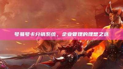 号易号卡分销系统,企业管理的理想之选