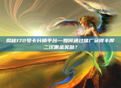 揭秘172号卡分销平台—如何通过推广获得丰厚二次佣金奖励？