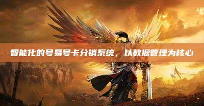 智能化的号易号卡分销系统，以数据管理为核心