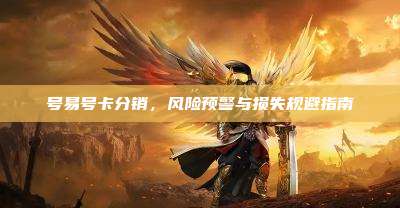 号易号卡分销，风险预警与损失规避指南