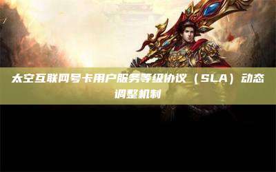 太空互联网号卡用户服务等级协议(SLA)动态调整机制