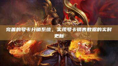完善的号卡分销系统,实现号卡销售数据的实时更新