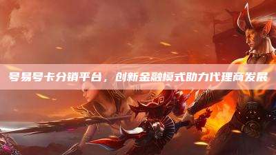 号易号卡分销平台,创新金融模式助力代理商发展