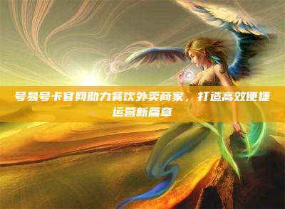 号易号卡官网助力餐饮外卖商家,打造高效便捷运营新篇章
