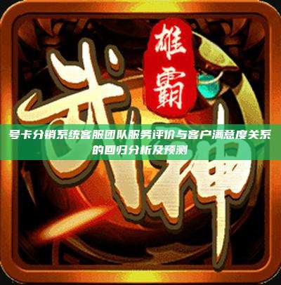号卡分销系统客服团队服务评价与客户满意度关系的回归分析及预测