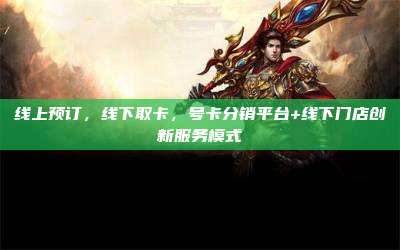 线上预订,线下取卡,号卡分销平台+线下门店创新服务模式