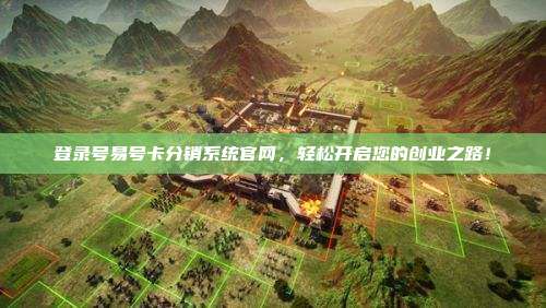 登录号易号卡分销系统官网，轻松开启您的创业之路！