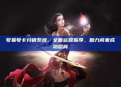 号易号卡分销系统，全面运营指导，助力商家成功招商