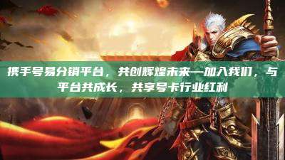 携手号易分销平台,共创辉煌未来—加入我们,与平台共成长,共享号卡行业红利