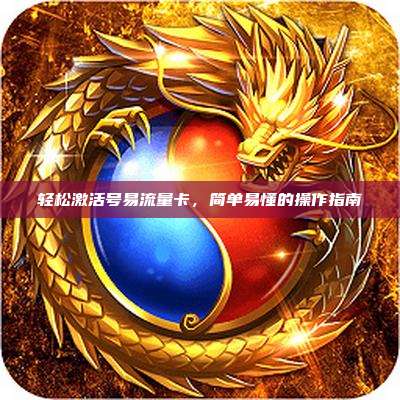 轻松激活号易流量卡,简单易懂的操作指南