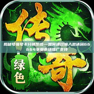 揭秘号易号卡分销系统—如何通过输入邀请码66664享受市场推广支持