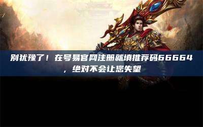 别犹豫了!在号易官网注册就填推荐码66664,绝对不会让您失望