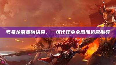 号易龙冠重磅招募,一级代理享全周期运营指导