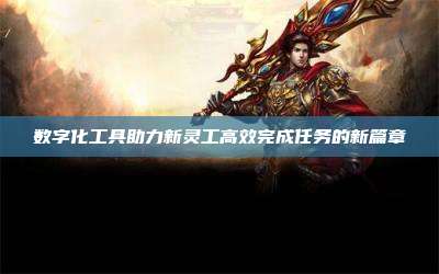 数字化工具助力新灵工高效完成任务的新篇章