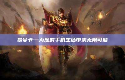 易号卡—为您的手机生活带来无限可能