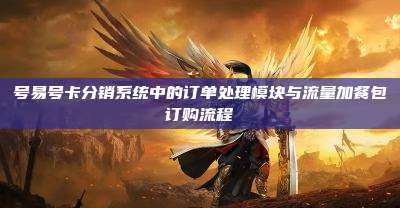 号易号卡分销系统中的订单处理模块与流量加餐包订购流程
