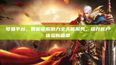 号易平台,智能客服助力全天候服务,提升客户体验新篇章