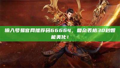 输入号易官网推荐码66664,复杂表格30秒智能美化!