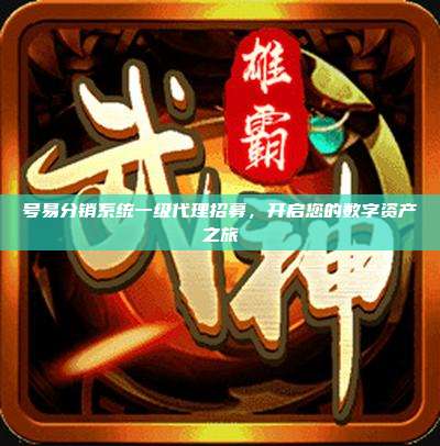 号易分销系统一级代理招募，开启您的数字资产之旅