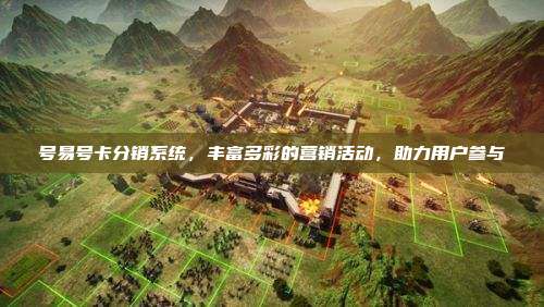 号易号卡分销系统,丰富多彩的营销活动,助力用户参与