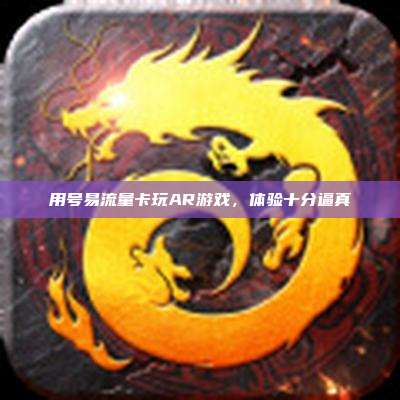 用号易流量卡玩AR游戏，体验十分逼真